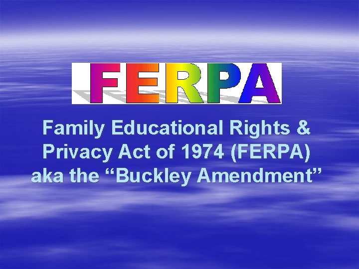 Family Educational Rights & Privacy Act of 1974 (FERPA) aka the “Buckley Amendment” 