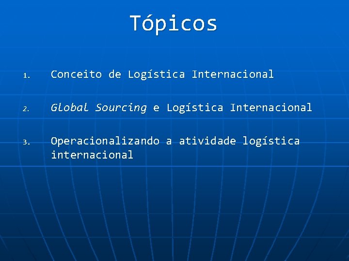 Tópicos 1. Conceito de Logística Internacional 2. Global Sourcing e Logística Internacional 3. Operacionalizando