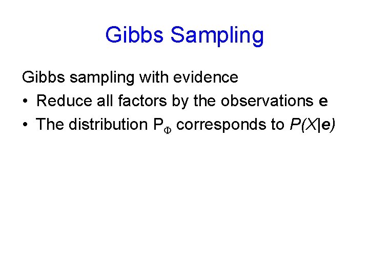 Gibbs Sampling Gibbs sampling with evidence • Reduce all factors by the observations e