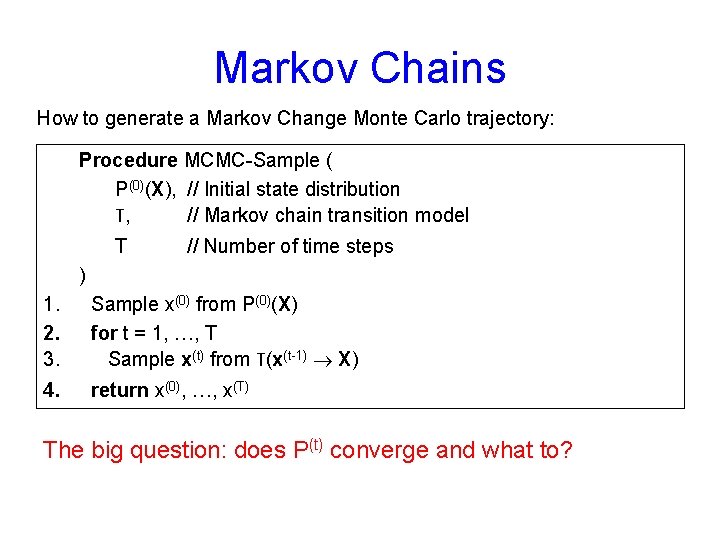 Markov Chains How to generate a Markov Change Monte Carlo trajectory: Procedure MCMC-Sample (