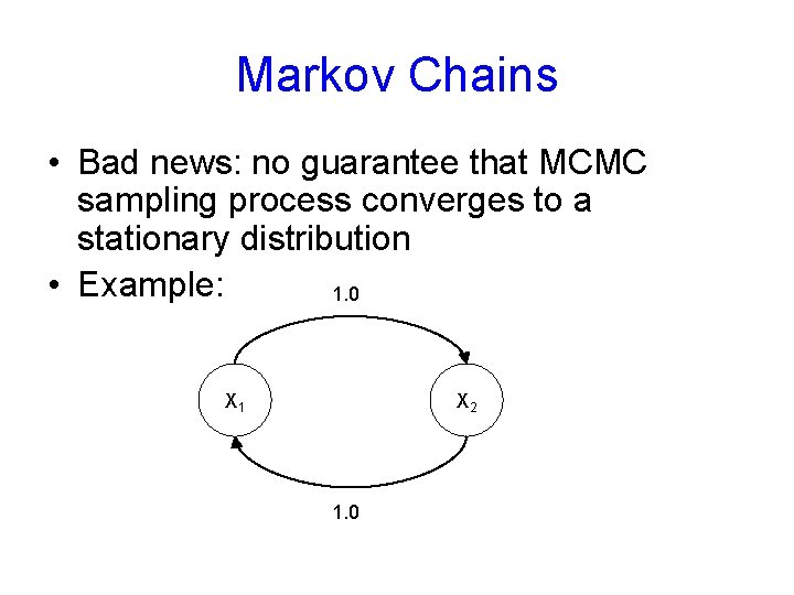 Markov Chains • Bad news: no guarantee that MCMC sampling process converges to a