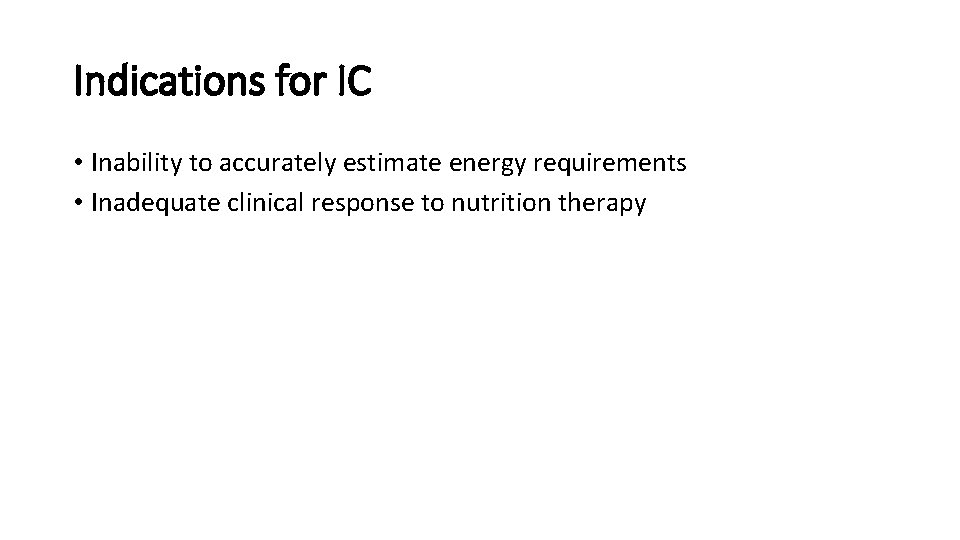 Indications for IC • Inability to accurately estimate energy requirements • Inadequate clinical response