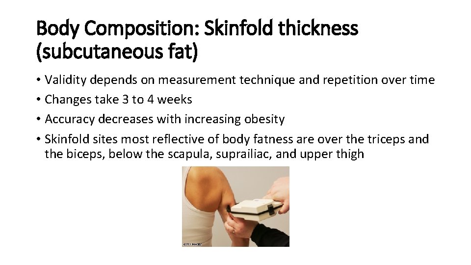 Body Composition: Skinfold thickness (subcutaneous fat) • Validity depends on measurement technique and repetition