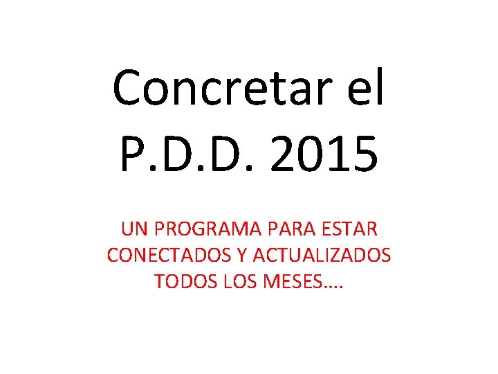 Concretar el P. D. D. 2015 UN PROGRAMA PARA ESTAR CONECTADOS Y ACTUALIZADOS TODOS