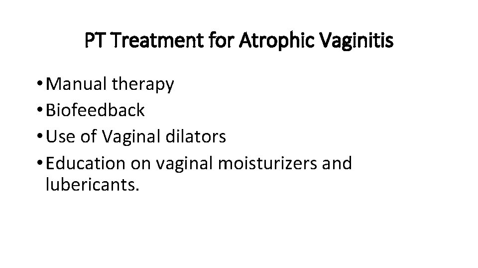 PT Treatment for Atrophic Vaginitis • Manual therapy • Biofeedback • Use of Vaginal