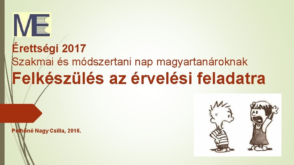 Érettségi 2017 Szakmai és módszertani nap magyartanároknak Felkészülés az érvelési feladatra Pethőné Nagy Csilla,