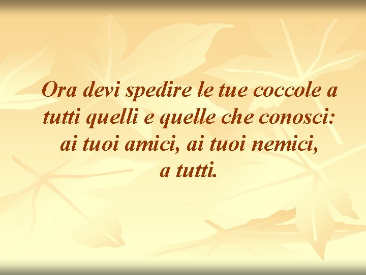 Ora devi spedire le tue coccole a tutti quelli e quelle che conosci: ai