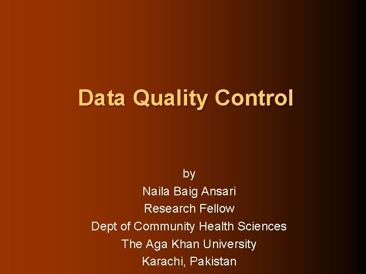 Data Quality Control by Naila Baig Ansari Research Fellow Dept of Community Health Sciences