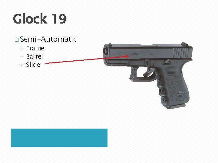 Glock 19 � Semi-Automatic ◦ Frame ◦ Barrel ◦ Slide 