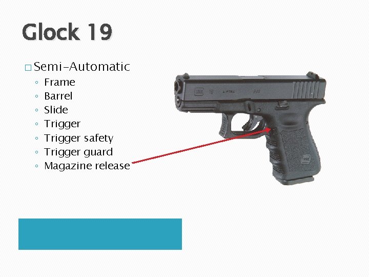 Glock 19 � Semi-Automatic ◦ ◦ ◦ ◦ Frame Barrel Slide Trigger safety Trigger