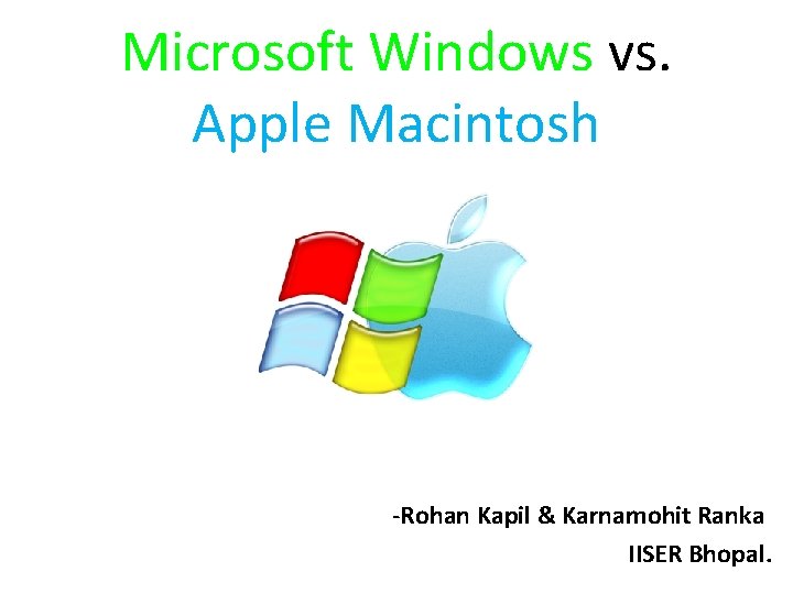 Microsoft Windows vs. Apple Macintosh -Rohan Kapil & Karnamohit Ranka IISER Bhopal. 