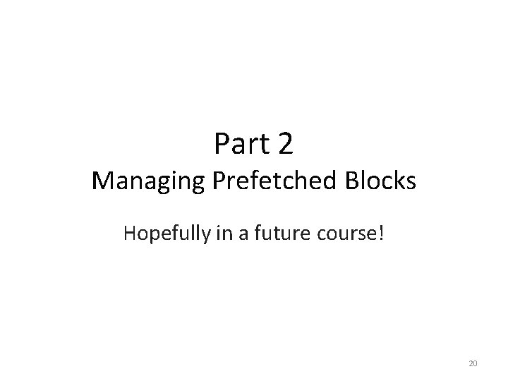 Part 2 Managing Prefetched Blocks Hopefully in a future course! 20 