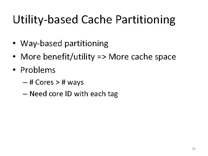 Utility-based Cache Partitioning • Way-based partitioning • More benefit/utility => More cache space •