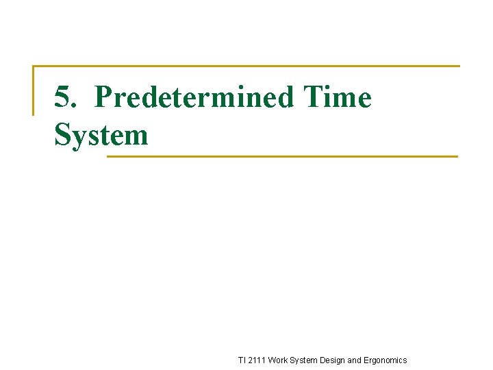 5. Predetermined Time System TI 2111 Work System Design and Ergonomics 5. Predetermined Time System TI 2111 Work System Design and Ergonomics