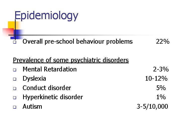 Epidemiology q Overall pre-school behaviour problems Prevalence of some psychiatric disorders q Mental Retardation