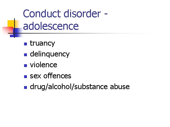 Conduct disorder adolescence n n n truancy delinquency violence sex offences drug/alcohol/substance abuse 