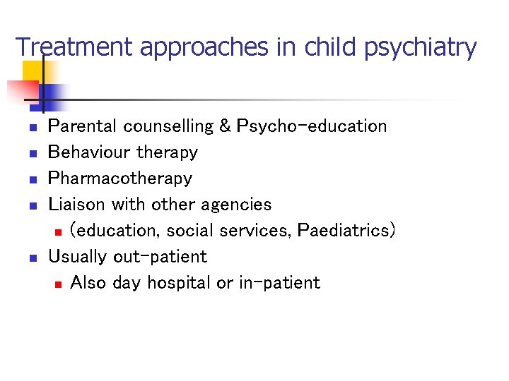 Treatment approaches in child psychiatry n n n Parental counselling & Psycho-education Behaviour therapy