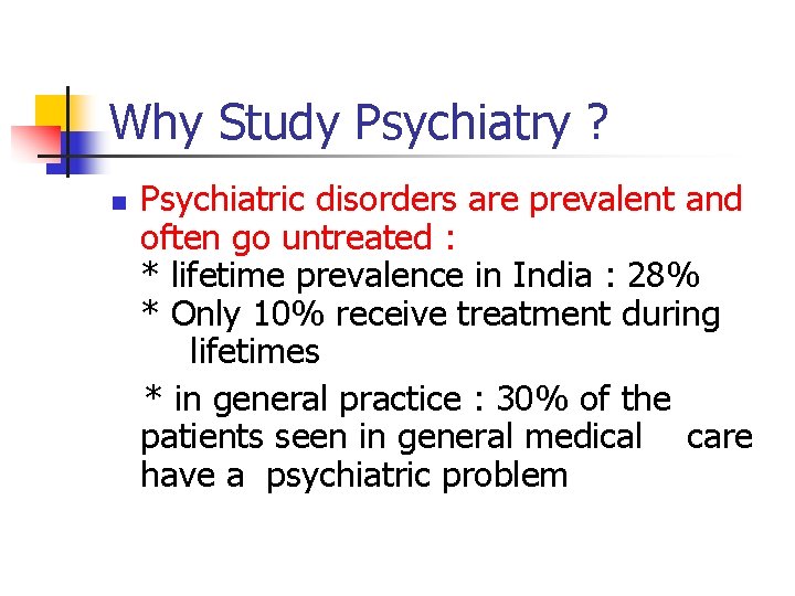 Why Study Psychiatry ? n Psychiatric disorders are prevalent and often go untreated :