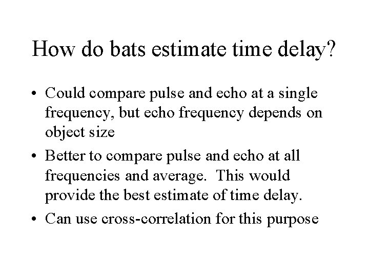 How do bats estimate time delay? • Could compare pulse and echo at a