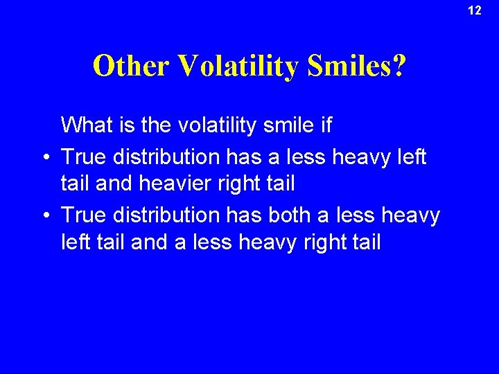 12 Other Volatility Smiles? What is the volatility smile if • True distribution has
