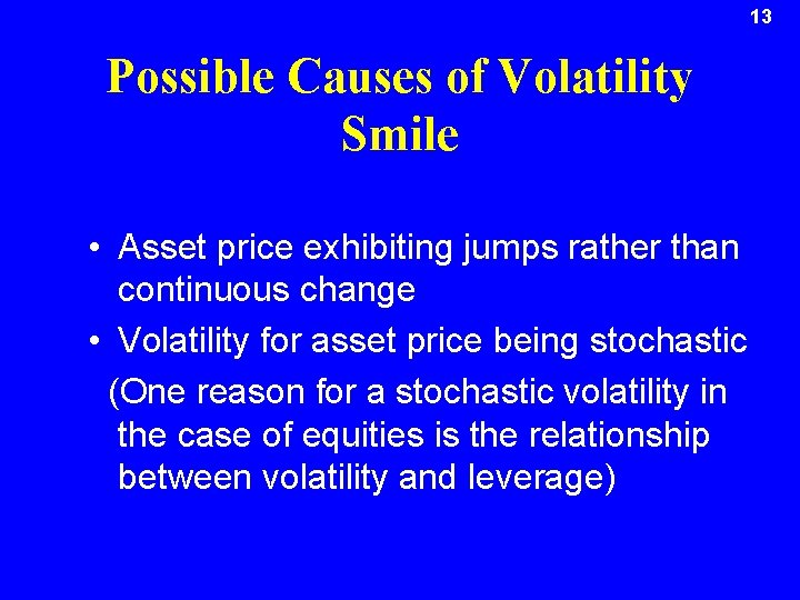 13 Possible Causes of Volatility Smile • Asset price exhibiting jumps rather than continuous