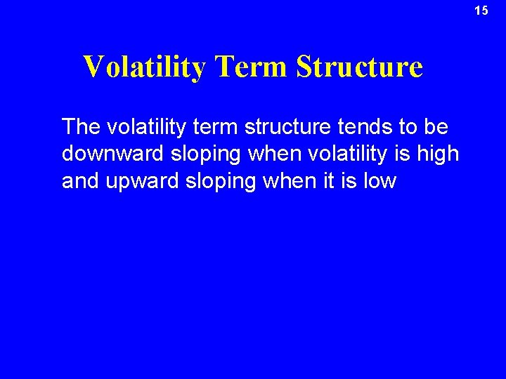 15 Volatility Term Structure The volatility term structure tends to be downward sloping when