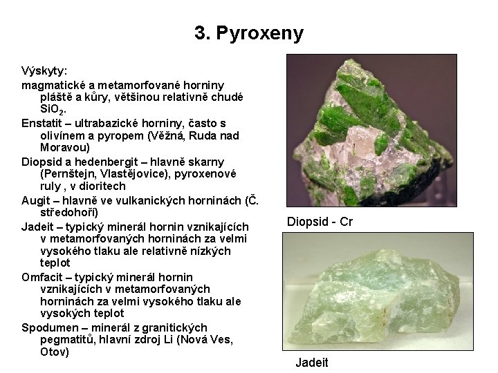 3. Pyroxeny Výskyty: magmatické a metamorfované horniny pláště a kůry, většinou relativně chudé Si.