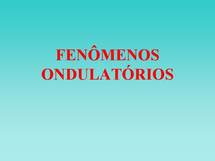 FENÔMENOS ONDULATÓRIOS FENÔMENOS ONDULATÓRIOS