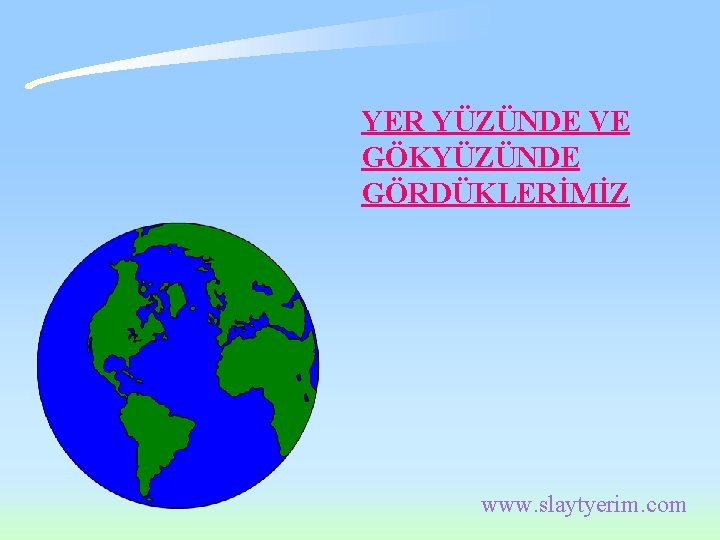 YER YÜZÜNDE VE GÖKYÜZÜNDE GÖRDÜKLERİMİZ www. slaytyerim. com YER YÜZÜNDE VE GÖKYÜZÜNDE GÖRDÜKLERİMİZ www. slaytyerim. com