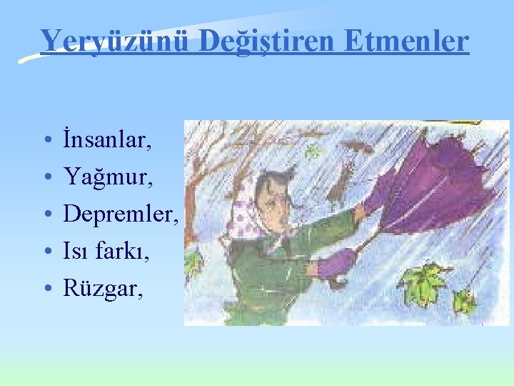 Yeryüzünü Değiştiren Etmenler • • • İnsanlar, Yağmur, Depremler, Isı farkı, Rüzgar, Yeryüzünü Değiştiren Etmenler • • • İnsanlar, Yağmur, Depremler, Isı farkı, Rüzgar,