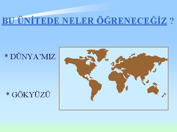 BU ÜNİTEDE NELER ÖĞRENECEĞİZ ? * DÜNYA’MIZ * GÖKYÜZÜ BU ÜNİTEDE NELER ÖĞRENECEĞİZ ? * DÜNYA’MIZ * GÖKYÜZÜ