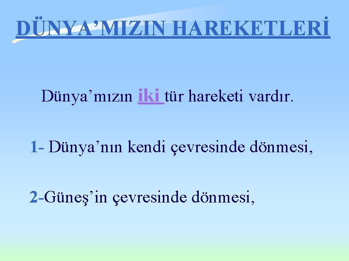 DÜNYA’MIZIN HAREKETLERİ Dünya’mızın iki tür hareketi vardır. 1 - Dünya’nın kendi çevresinde dönmesi, 2 DÜNYA’MIZIN HAREKETLERİ Dünya’mızın iki tür hareketi vardır. 1 - Dünya’nın kendi çevresinde dönmesi, 2