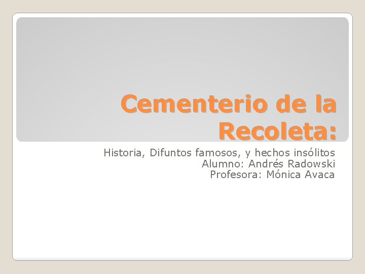 Cementerio de la Recoleta: Historia, Difuntos famosos, y hechos insólitos Alumno: Andrés Radowski Profesora: