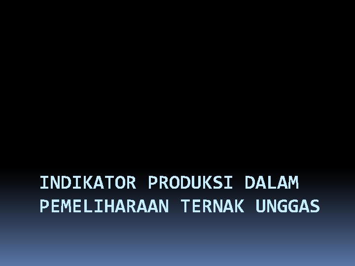 INDIKATOR PRODUKSI DALAM PEMELIHARAAN TERNAK UNGGAS 
