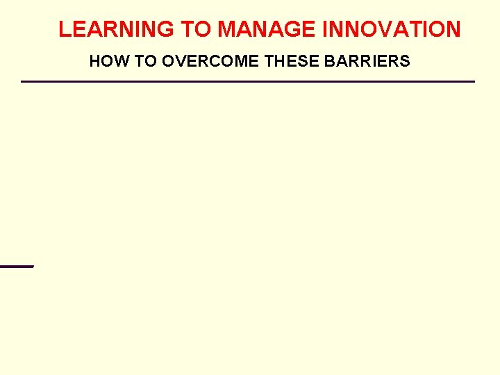 LEARNING TO MANAGE INNOVATION HOW TO OVERCOME THESE BARRIERS 