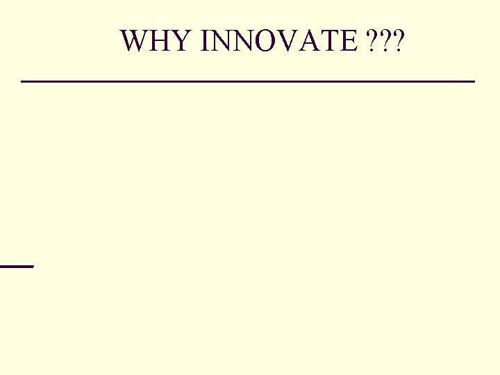 WHY INNOVATE ? ? ? 