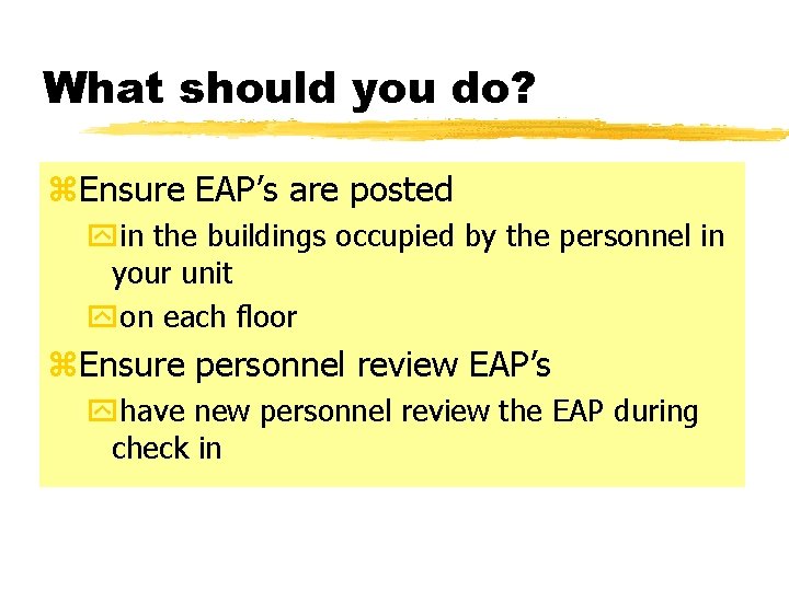 What should you do? z. Ensure EAP’s are posted yin the buildings occupied by