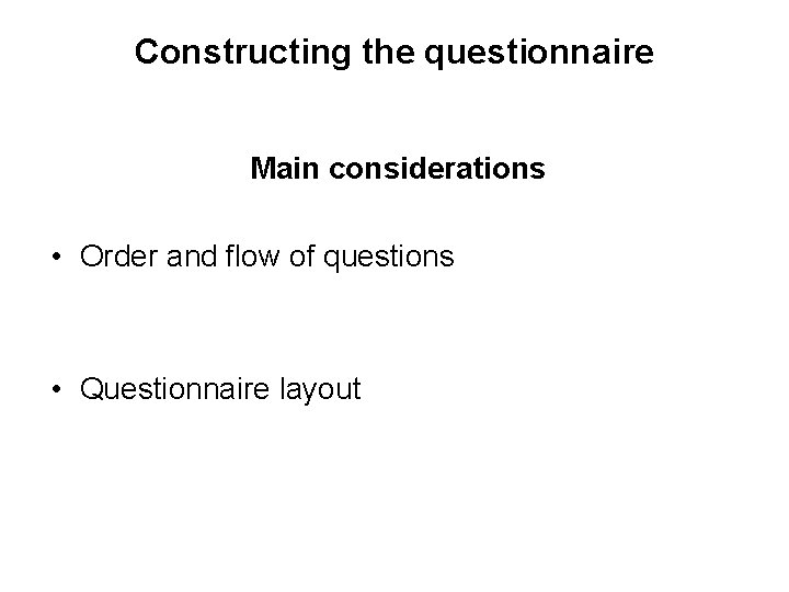 Constructing the questionnaire Main considerations • Order and flow of questions • Questionnaire layout