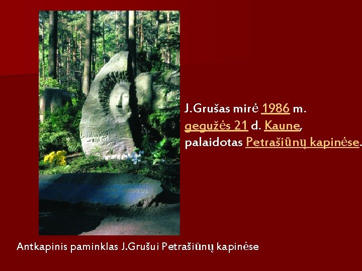 J. Grušas mirė 1986 m. gegužės 21 d. Kaune, palaidotas Petrašiūnų kapinėse. Antkapinis paminklas