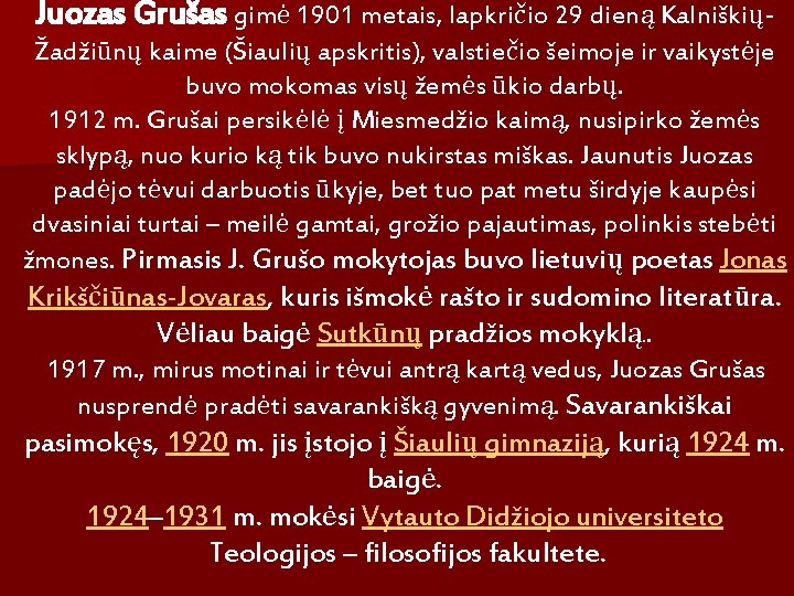 Juozas Grušas gimė 1901 metais, lapkričio 29 dieną KalniškiųŽadžiūnų kaime (Šiaulių apskritis), valstiečio šeimoje