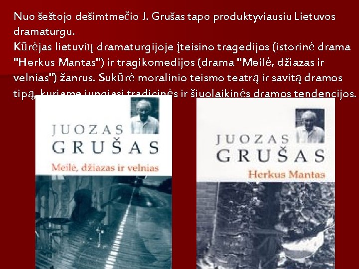 Nuo šeštojo dešimtmečio J. Grušas tapo produktyviausiu Lietuvos dramaturgu. Kūrėjas lietuvių dramaturgijoje įteisino tragedijos