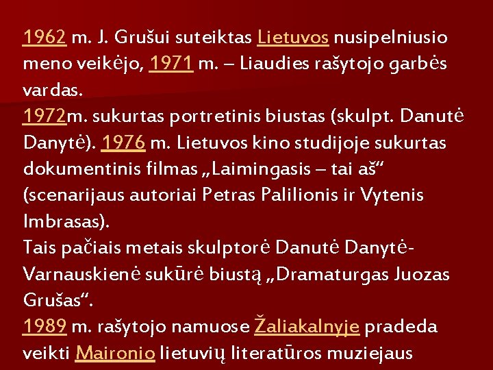 1962 m. J. Grušui suteiktas Lietuvos nusipelniusio meno veikėjo, 1971 m. – Liaudies rašytojo