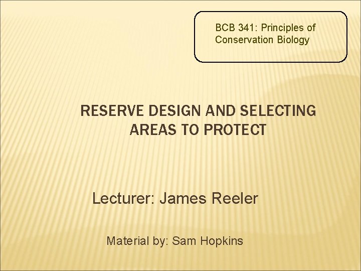 BCB 341: Principles of Conservation Biology RESERVE DESIGN AND SELECTING AREAS TO PROTECT Lecturer: