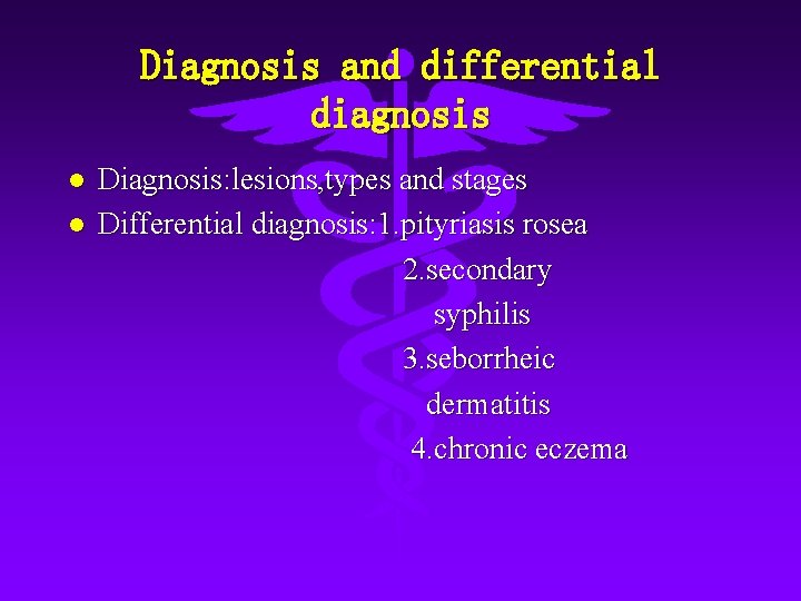 Diagnosis and differential diagnosis Diagnosis: lesions, types and stages Differential diagnosis: 1. pityriasis rosea