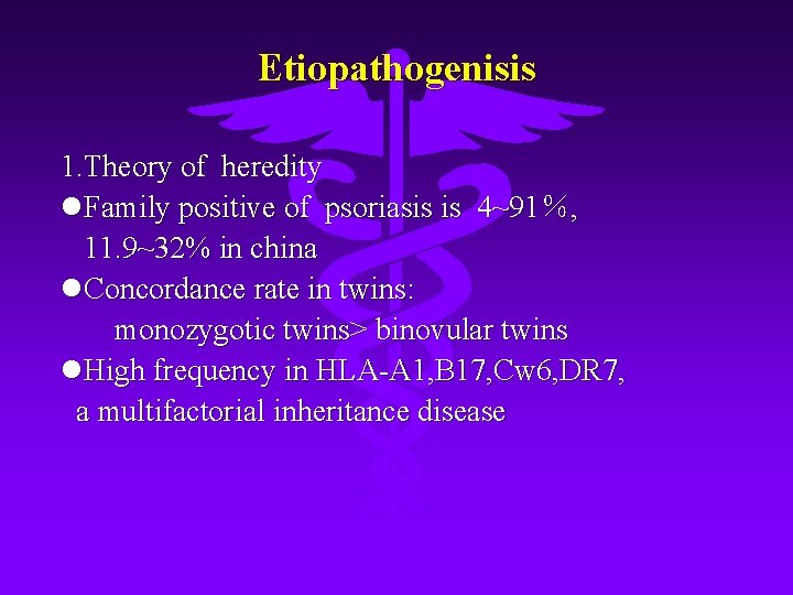 Etiopathogenisis 1. Theory of heredity Family positive of psoriasis is 4~91％, 11. 9~32% in