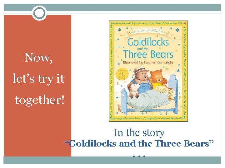 Now, let’s try it together! In the story “Goldilocks and the Three Bears”. .