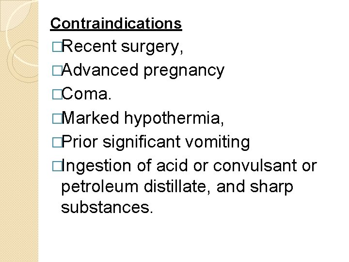 Contraindications �Recent surgery, �Advanced pregnancy �Coma. �Marked hypothermia, �Prior significant vomiting �Ingestion of acid Contraindications �Recent surgery, �Advanced pregnancy �Coma. �Marked hypothermia, �Prior significant vomiting �Ingestion of acid
