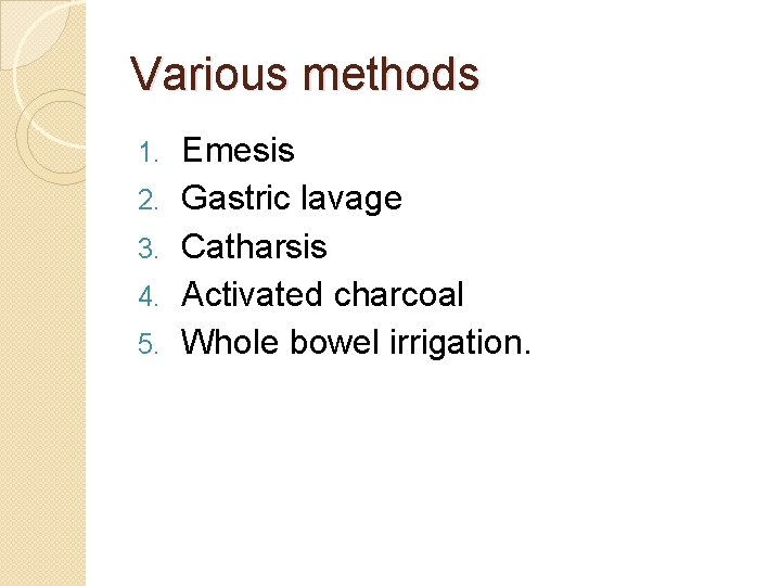 Various methods 1. 2. 3. 4. 5. Emesis Gastric lavage Catharsis Activated charcoal Whole Various methods 1. 2. 3. 4. 5. Emesis Gastric lavage Catharsis Activated charcoal Whole