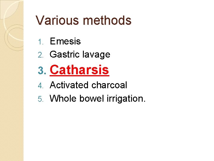 Various methods Emesis 2. Gastric lavage 1. 3. Catharsis Activated charcoal 5. Whole bowel Various methods Emesis 2. Gastric lavage 1. 3. Catharsis Activated charcoal 5. Whole bowel