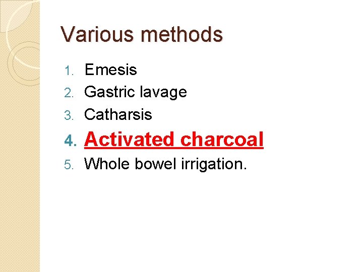 Various methods Emesis 2. Gastric lavage 3. Catharsis 1. 4. Activated charcoal 5. Whole Various methods Emesis 2. Gastric lavage 3. Catharsis 1. 4. Activated charcoal 5. Whole
